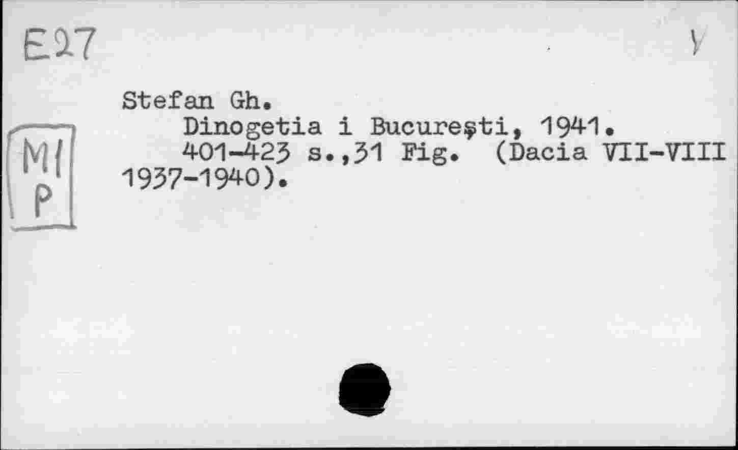 ﻿ЕД7
Stefan Gh.
Dinogetia і Bucureçti, 194-1.
401-425 s.,51 Fig. (Dacia VII-VIII 1957-1940).